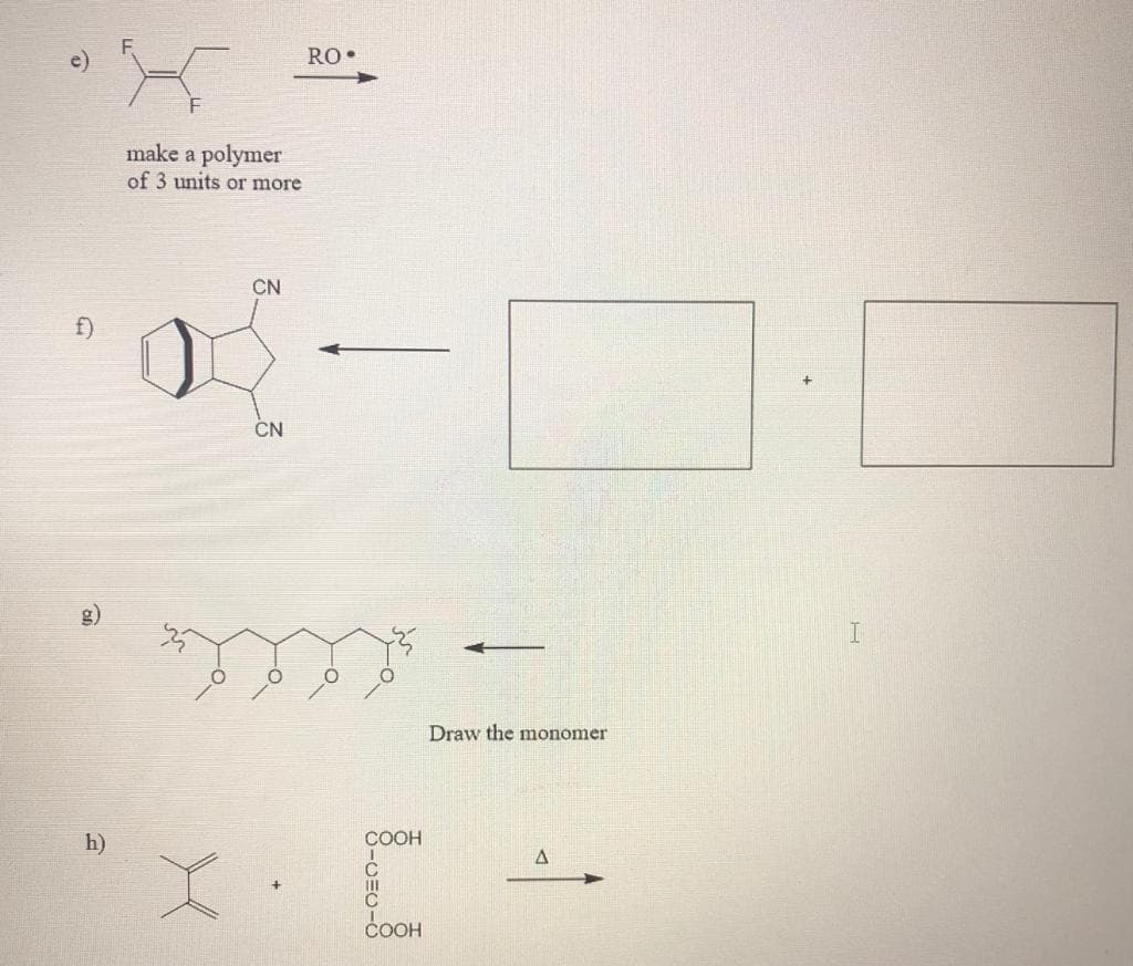 RO•
make a polymer
of 3 units or more
CN
f)
ČN
Draw the monomer
h)
COOH
COOH
