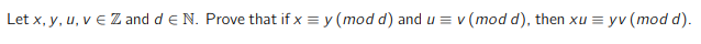 Let x, y, u, v € Z and d E N. Prove that if x = y(mod d) and u = v (mod d), then xu = yv (mod d).