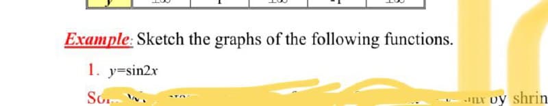 Example: Sketch the graphs of the following functions.
1. y=sin2x
So w
nY oy shrin
ILY
