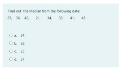 Find out the Median from the following data:
25, 36, 42. 21, 34, 38, 41, 45
O a. 34
O b. 36
O. 35
O d. 37
