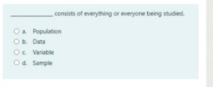 consists of everything or everyone being studied.
O a.
Population
Ob. Data
O. Variable
O d. Sample
