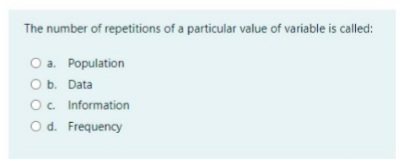 The number of repetitions of a particular value of variable is called:
O a. Population
Ob. Data
O. Information
O d. Frequency
