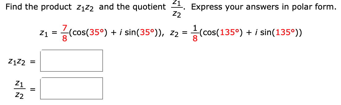 Find the product z1z2 and the quotient . Express your answers in polar form.
Z2
z1 = 승(cos(35°) +i sin(35°)), z2 = 능(cos(135°) +i sin(135°))
ZįZ2 =
Z1
22
II
