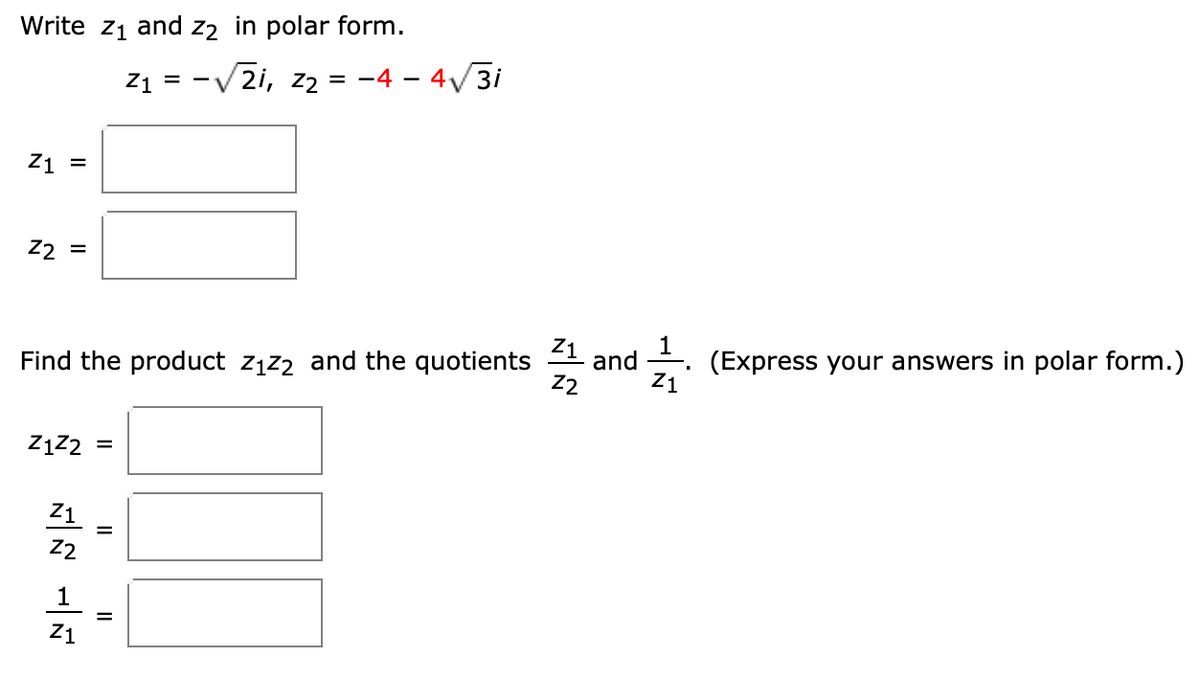 Write z1 and z2 in polar form.
Z1 = -V2i, z2 = -4 – 4/3i
Z1 =
22
1
and
Z1
Z1
(Express your answers in polar form.)
Find the product z1z2 and the quotients
Z2
Z1
22
1
Z1
