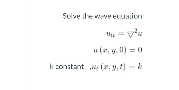 Solve the wave equation
Utt = V²u
u (x, y, 0) = 0
k constant u4 (x, y, t) = k
