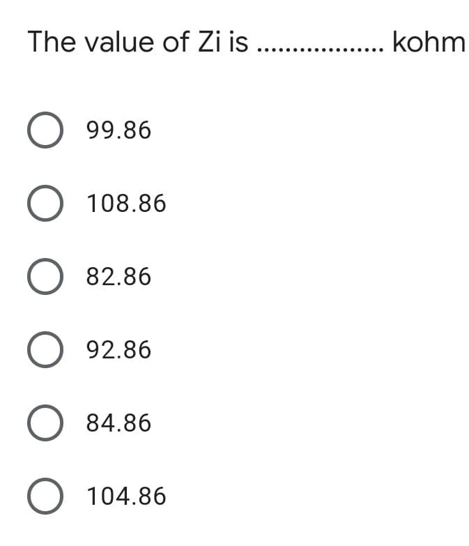 The value of Zi is ...
kohm
O 99.86
O 108.86
82.86
O 92.86
84.86
O 104.86
