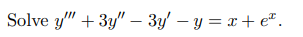 Solve y" + 3y" – 3y' – y = x+ e".
