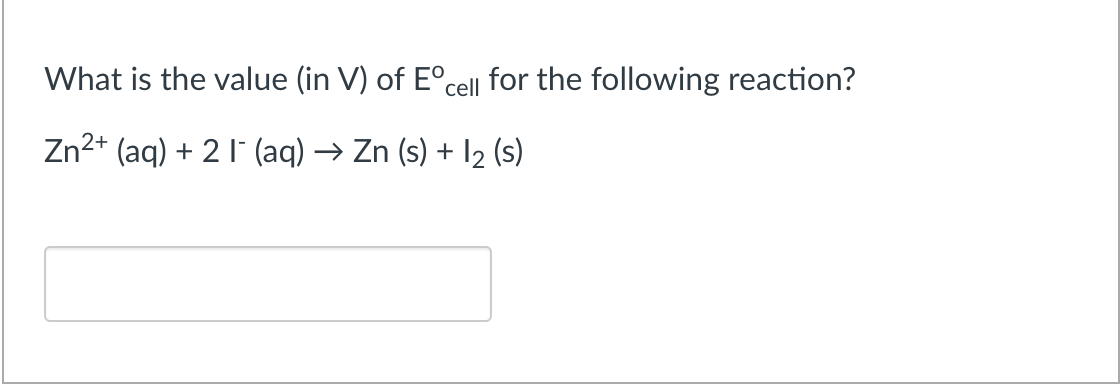 What is the value (in V) of E°cell for the following reaction?
Zn2+ (aq) + 2 I (aq) → Zn (s) + 12 (s)
