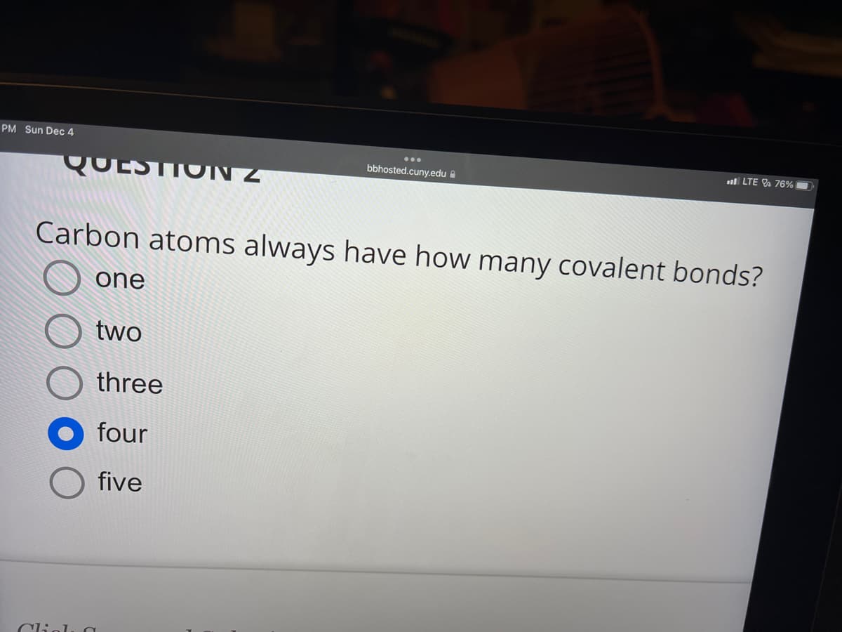 PM Sun Dec 4
one
Carbon atoms always have how many covalent bonds?
two
three
four
five
bbhosted.cuny.edu
Click a
LTE 76%