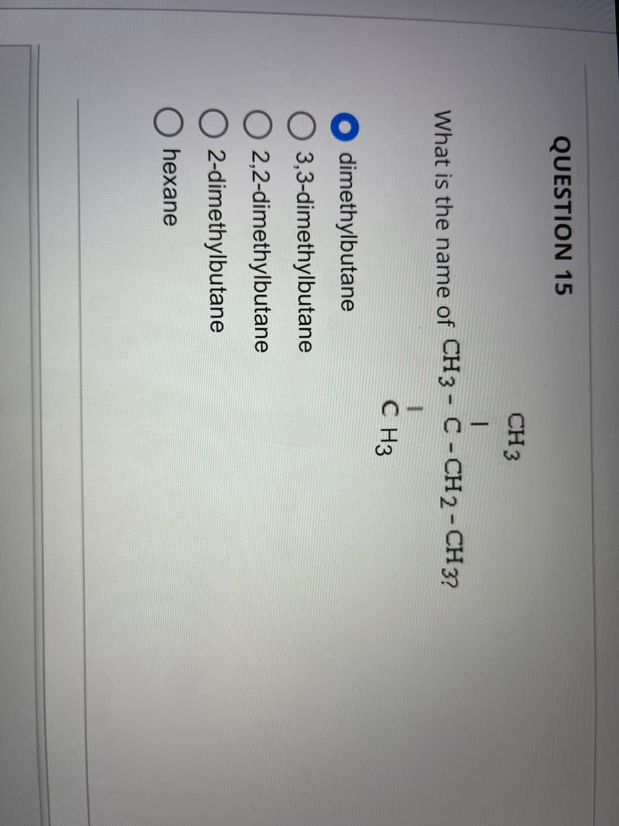 QUESTION 15
CH 3
1
What is the name of CH3 - C - CH2 - CH 3?
CH3
Odimethylbutane
O3,3-dimethylbutane
O2,2-dimethylbutane
O2-dimethylbutane
O hexane