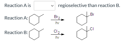 Reaction A is
Reaction A:
Reaction B:
<
regioselective than reaction B.
Br
Br₂.
hv
Cl₂.
hv
a