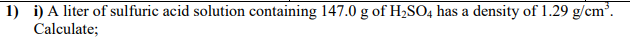 i) A liter of sulfuric acid solution containing 147.0 g of H,SO, has a density of 1.29 g/cm³.
