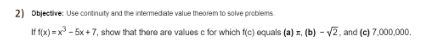 2) Objective: Use contnuty and the intermedale value theorem to solve probiems
If f(x) =x - 5x +7, show that there are values c for which f(c) equals (a) 1, (b) - v2, and (c) 7,000,000.
