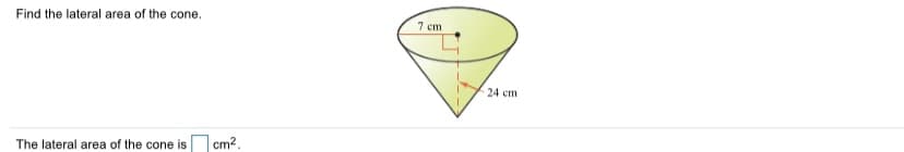 Find the lateral area of the cone.
7 cm
24 cm
The lateral area of the cone is cm2.
