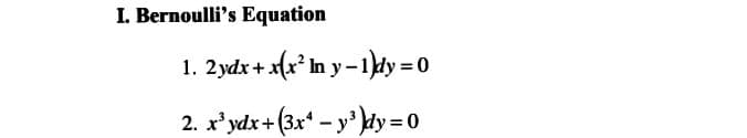 I. Bernoulli's Equation
1. 2ydx + x(x² In y-1)dy=0
2. x³ydx+(3x4 - y³)dy =