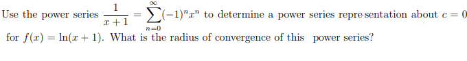 1
Use the power series
>(-1)"r" to determine a power series repre sentation about c = 0
I +1
n=0
for f(r) = In(r + 1). What is the radius of covergence of this power series?
