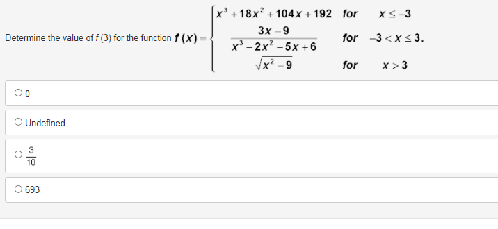 x' + 18x? + 104x + 192 for
3x - 9
x' - 2x? – 5x +6
Vx? - 9
XS-3
Determine the value of f (3) for the function f (x):
for -3 < x<3.
for
x >3
O Undefined
O 693
