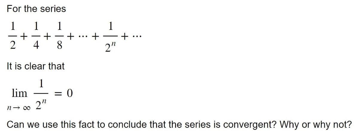 For the series
1
2
+
lim
4
818
+
It is clear that
1
8
2"
= 0
+
2"
+
:
Can we use this fact to conclude that the series is convergent? Why or why not?