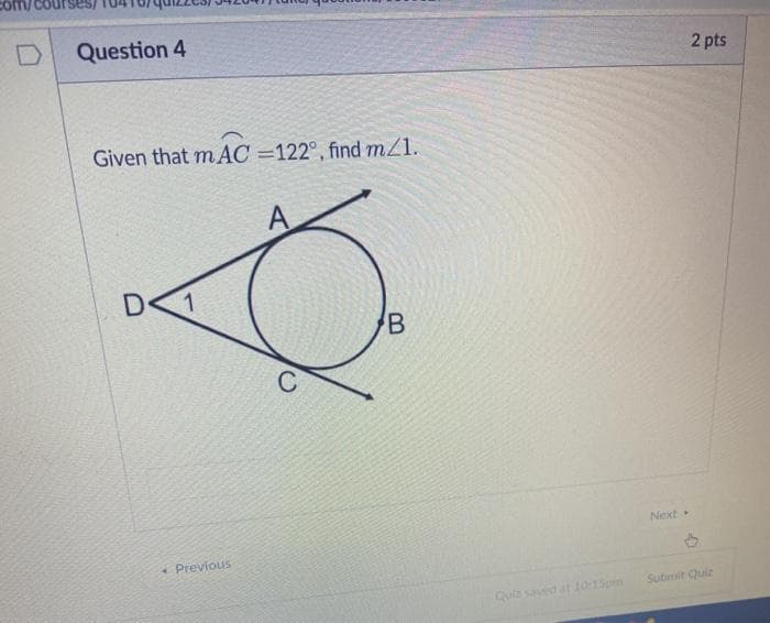 Question 4
2 pts
Given that mAC =122°, find mZ1.
A
De
1
Next
* Previous
Submit Quiz
Quiz sad at 1015pm
