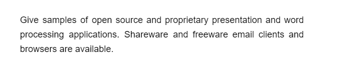 Give samples of open source and proprietary presentation and word
processing applications. Shareware and freeware email clients and
browsers are available.