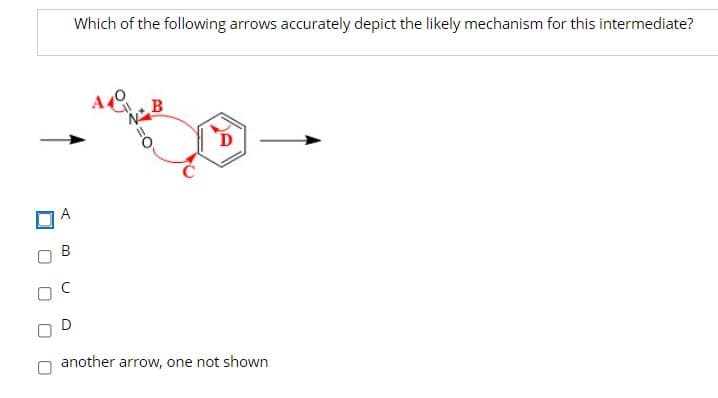 Which of the following arrows accurately depict the likely mechanism for this intermediate?
A40
A
D
another arrow, one not shown
