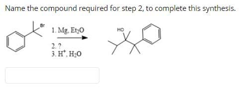 Name the compound required for step 2, to complete this synthesis.
1. Mg, Et,0
HO
2. ?
3. H*, H;0
