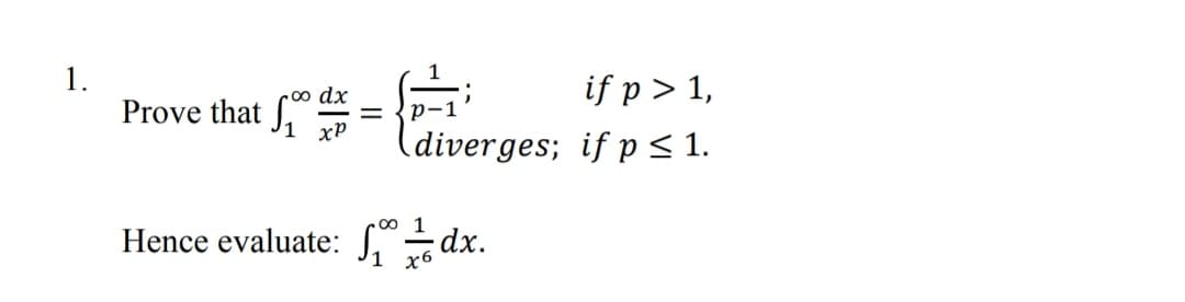 1.
Prove that
if p > 1,
dx
xP
diverges; if p < 1.
o 1
Hence evaluate: S.dx.
1 х6
