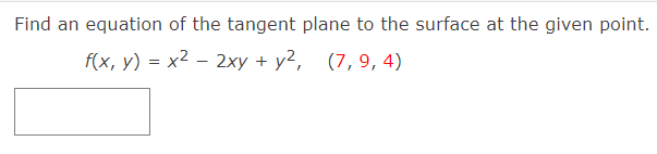 Find an equation of the tangent plane to the surface at the given point.
f(x, y) = x2 – 2xy + y2, (7,9,4)
