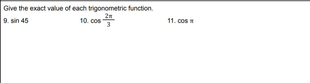 Give the exact value of each trigonometric function.
9. sin 45
10. cos
11. cos TI
