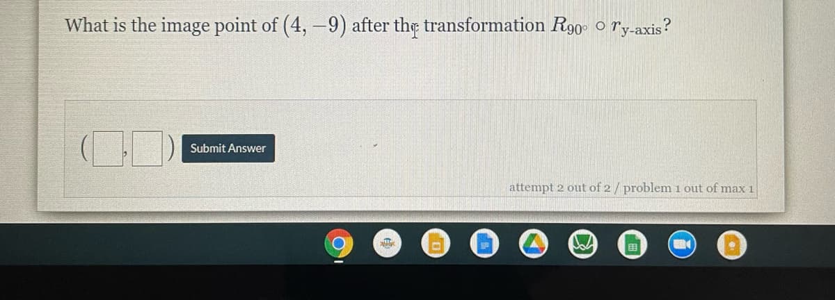 What is the image point of (4,-9) after th transformation R90- o ry-axis?
Submit Answer
attempt 2 out of 2/ problem i out of max 1
田
