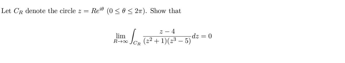 Let CR denote the circle z = Ree (0 ≤ 0 ≤ 2π). Show that
2-4
lim
Loote
R→∞ (z² + 1)(z³ — 5)
CR
-dz = 0