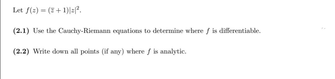 Let f(z) = (2+1)|z|².
(2.1) Use the Cauchy-Riemann equations to determine where f is differentiable.
(2.2) Write down all points (if any) where f is analytic.