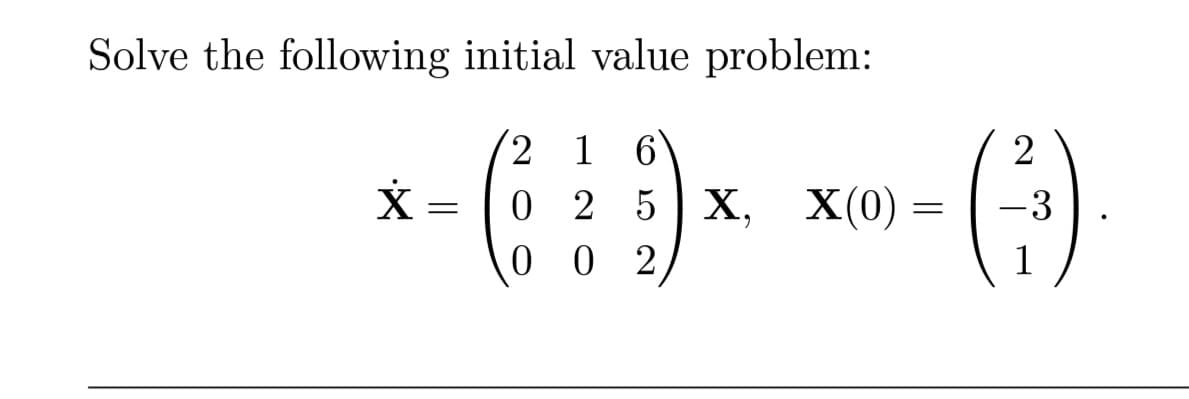 Solve the following initial value problem:
2 6
x-(19xx-(3)
0 2 5 X, X(0)
002
=
=
2