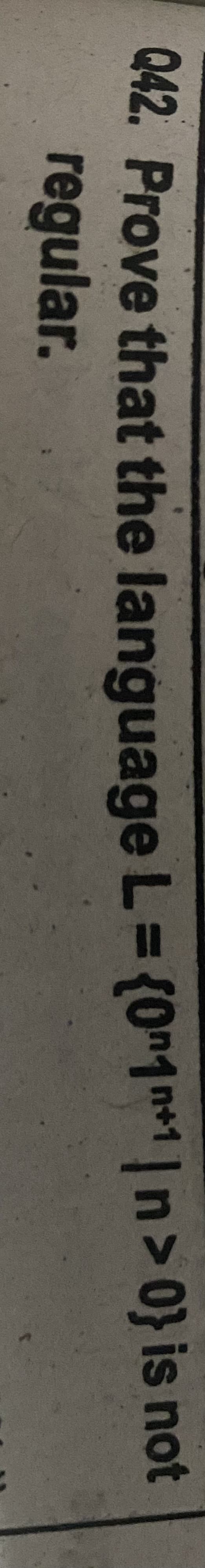 Q42. Prove that the language L= (0"1*1|n> 0} is not
regular.
