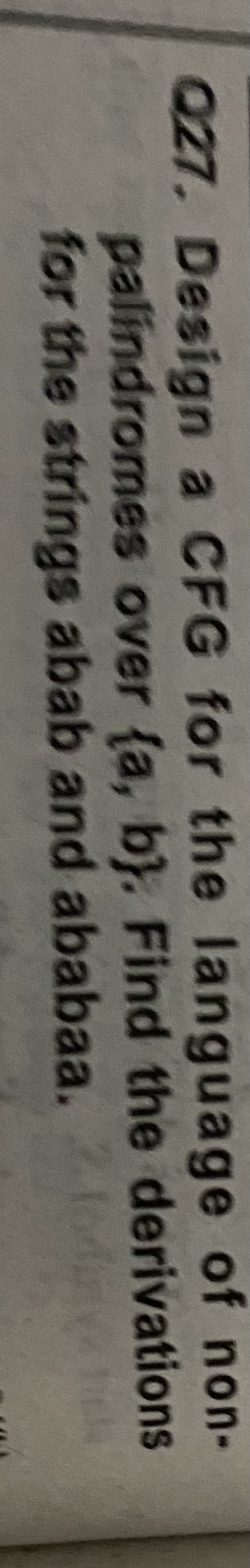 027. Design a CFG for the language of non-
palindromes over (a, b}. Find the derivations
for the strings abab and ababaa. e
