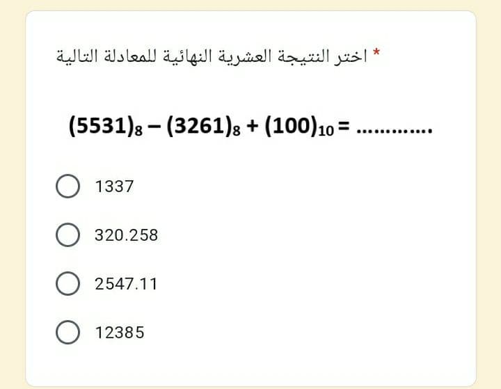 اختر النتیجة العشرية النهائية ل لمعادلة التالية
(5531)s – (3261)s + (100)10 =
1337
320.258
2547.11
12385
