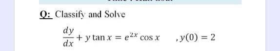 Q: Classify and Solve
dy
+y tan x = e2*
dx
,y(0) = 2
COS X
