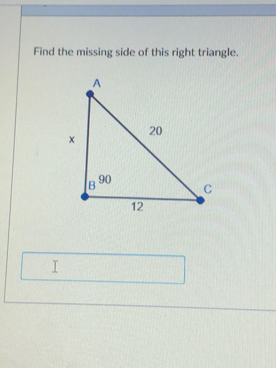 Find the missing side of this right triangle.
20
90
B
12
