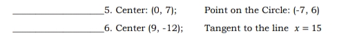 5. Center: (0, 7);
Point on the Circle: (-7, 6)
6. Center (9, -12);
Tangent to the line x = 15
