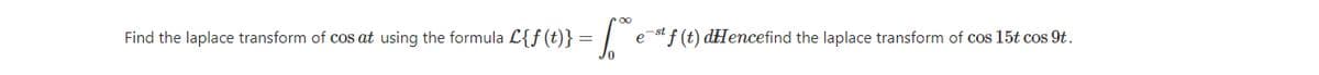 Find the laplace transform of cos at using the formula L{f(t)}= | e st f (t) dHencefind the laplace transform of cos 15t cos 9t.
