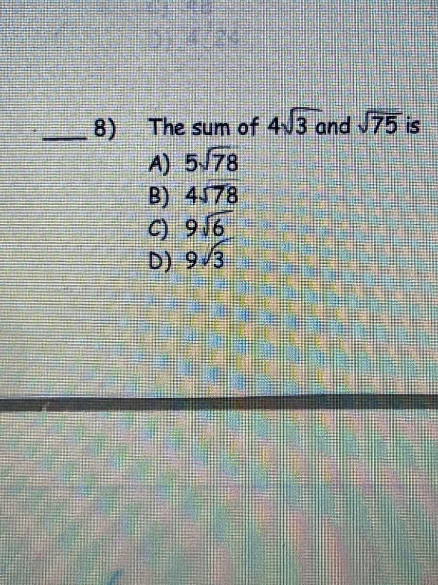 8)
The sum of 4J3 and v75 is
A) 5J78
B) 4578
C) 916
D) 9/3
