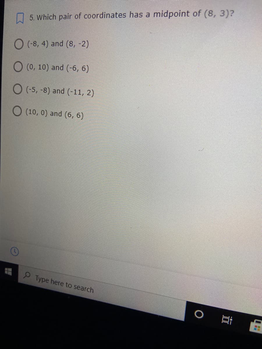 O 5. Which pair of coordinates has a midpoint of (8, 3)?
O (-8, 4) and (8, -2)
O (0, 10) and (-6, 6)
O (-5, -8) and (-11, 2)
O (10, 0) and (6, 6)
Type here to search
近
