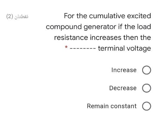 نقطتان )2(
For the cumulative excited
compound generator if the load
resistance increases then the
terminal voltage
Increase
Decrease
Remain constant O
