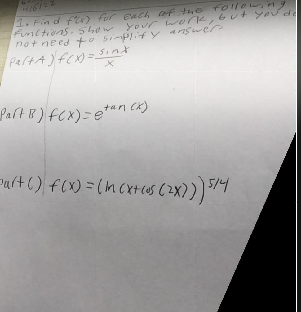 4/6122
1. Fin d fx) for each of the follow,n9
FunCtions. 54ow your work,Gut you d
notneed to simplifY answer
PartA ) fCX) =.
Sint
Part B)fCX)=e**
,tan cx)
Part() f(X) =(n CX+OS ( 2X))) 79
