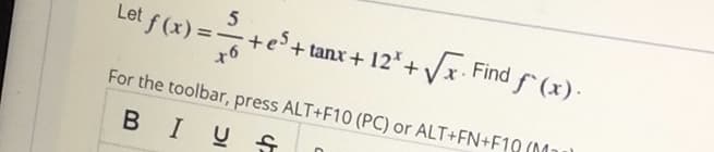 5
Let f (x) =+es+ tanx+ 12*+ x Find f (x).
-+e+ tanx+ 12*+Vx. Find f (x).
For the toolbar, press ALT+F10 (PC) or ALT+FN+F10 (M
BIUG
