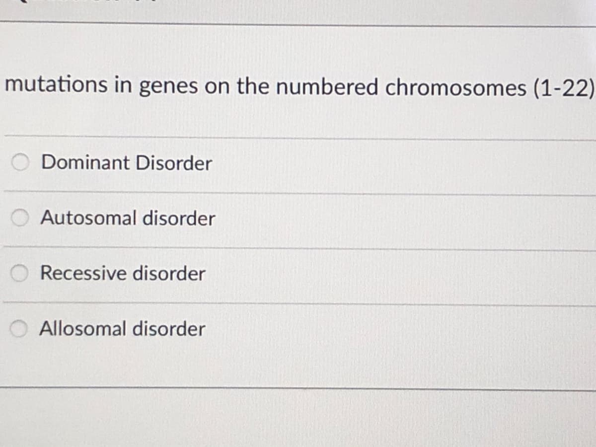 mutations in genes on the numbered chromosomes (1-22)
O Dominant Disorder
Autosomal disorder
Recessive disorder
O Allosomal disorder
