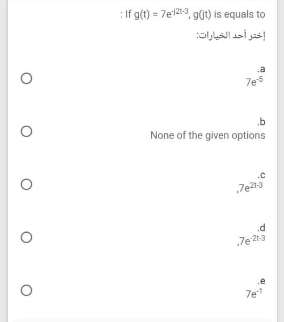 : If g(t) = 7e2t-3, g(jt) is equals to
%3!
إختر أحد الخيارات
.a
7e5
.b
None of the given options
.C
.d
,7e 2t-3
.e
7e1
