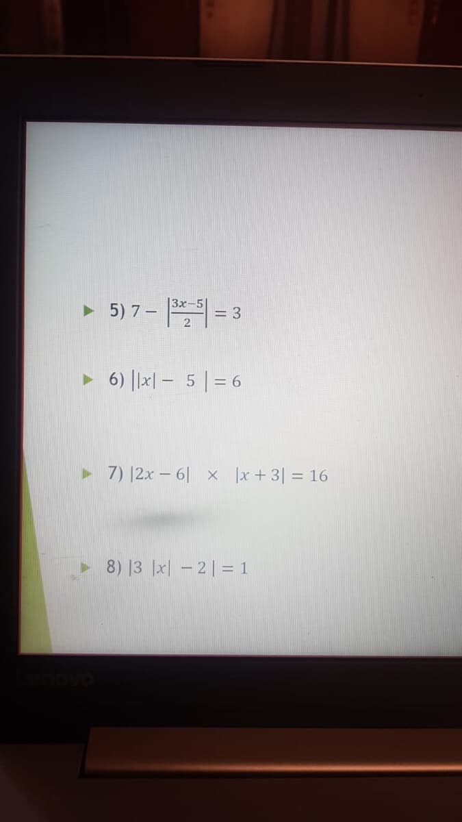 • 5) 7 -
|3x-5
= 3
6) |x| – 5 |= 6
7) |2x – 6| x |x+ 3| = 16
8) 13 |x| - 2|= 1
