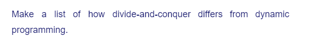 Make a list of how divide-and-conquer differs from dynamic
programming.