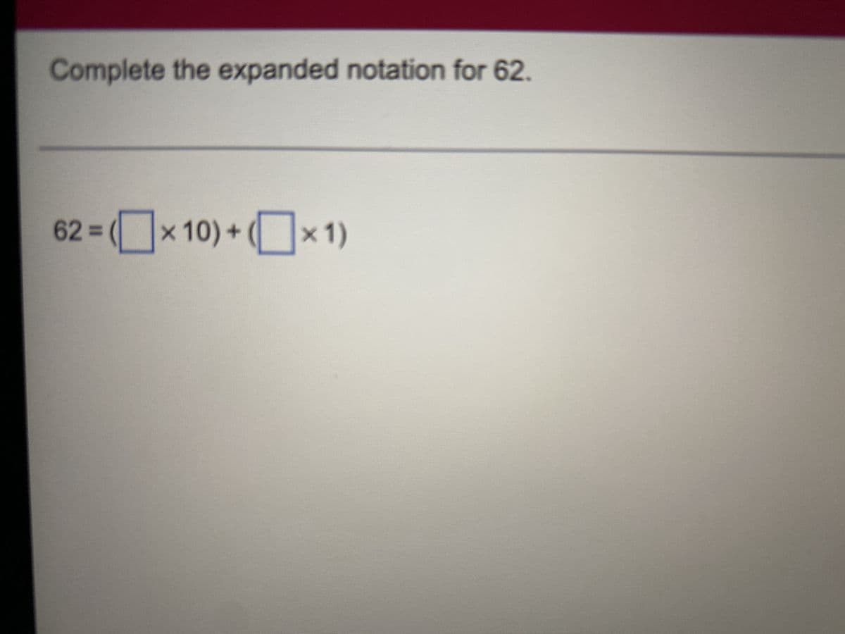 Complete the expanded notation for 62.
62 = (x10) + (x1)